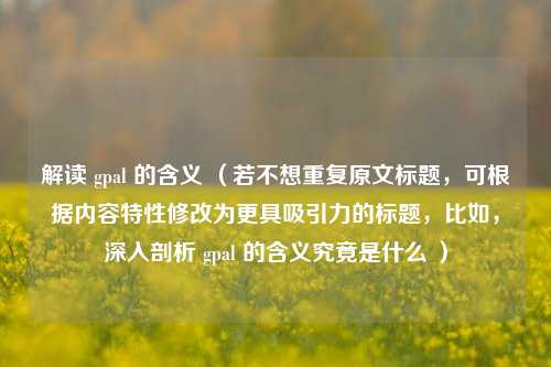 解读 gpal 的含义 （若不想重复原文标题，可根据内容特性修改为更具吸引力的标题，比如，深入剖析 gpal 的含义究竟是什么 ）