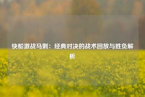 快船激战马刺：经典对决的战术回放与胜负解析