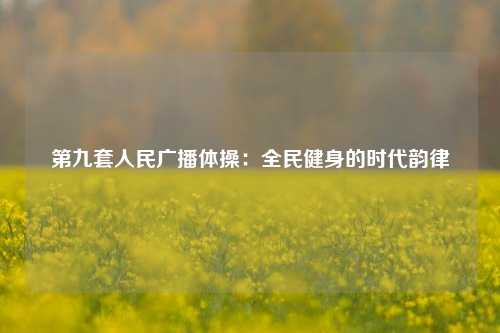 第九套人民广播体操：全民健身的时代韵律