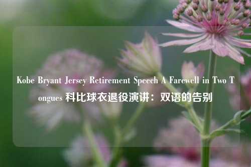 Kobe Bryant Jersey Retirement Speech A Farewell in Two Tongues 科比球衣退役演讲：双语的告别