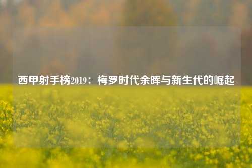 西甲射手榜2019：梅罗时代余晖与新生代的崛起